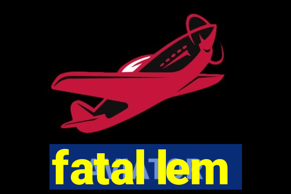 fatal lem